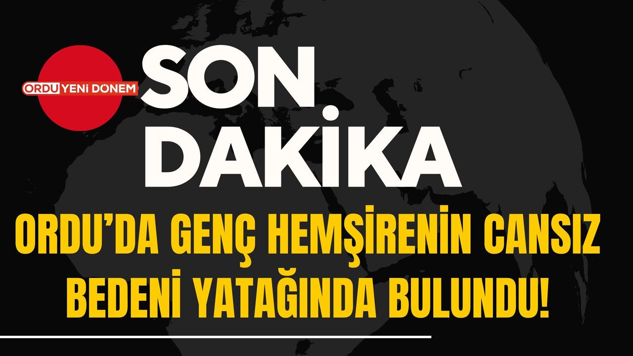 Ordu’da Genç Hemşirenin Cansız Bedeni Yatağında Bulundu!