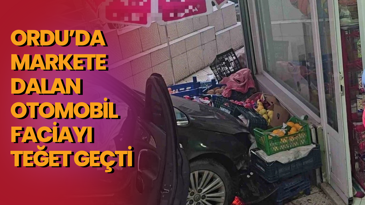 Ordu’da Markete Dalan Otomobil Faciayı Teğet Geçti