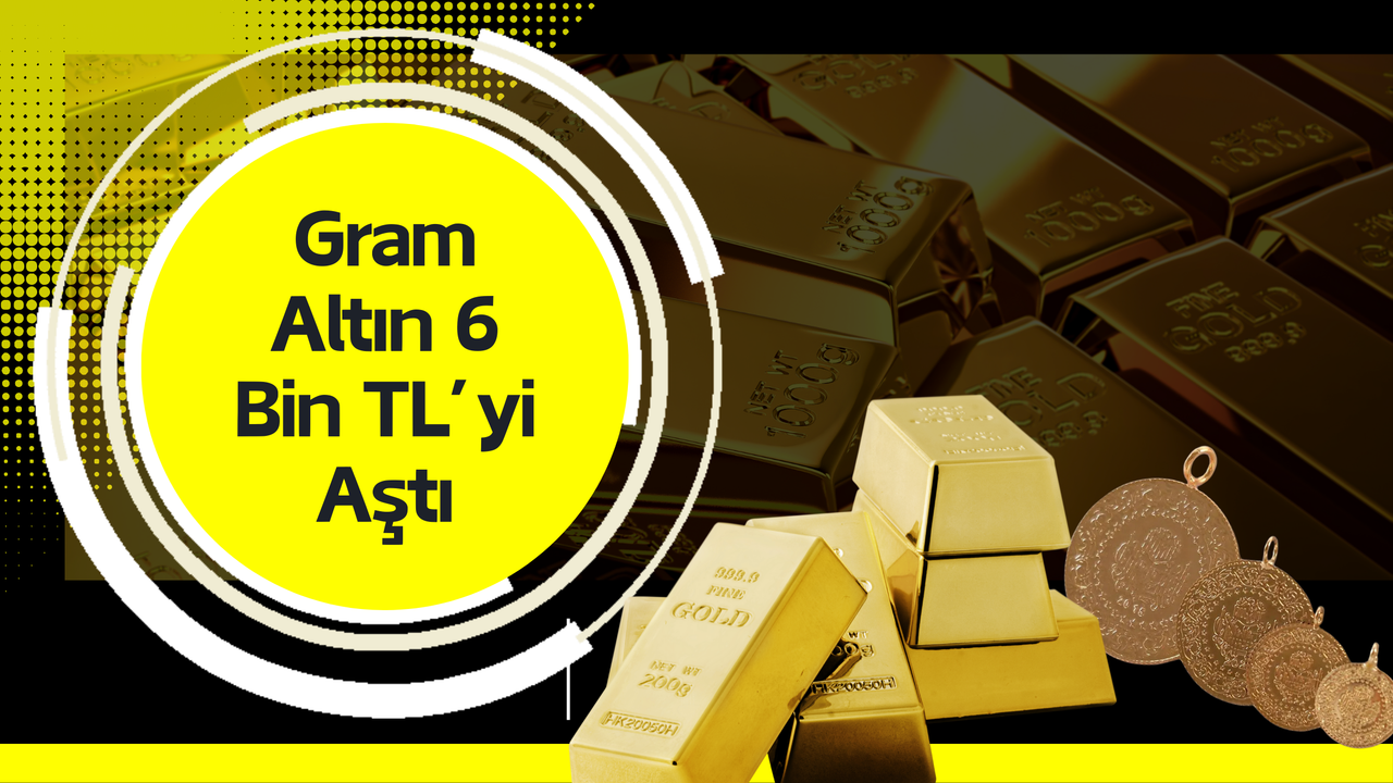 Altın Fiyatları Yükselişte: Gram Altın 6 Bin TL’yi Aştı