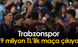 TRABZONSPOR 8.9 MİLYON TL'LİK MAÇA ÇIKIYOR