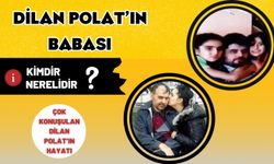 Dilan Polatın babası kimdir? Dilan Polatın babası nereli?