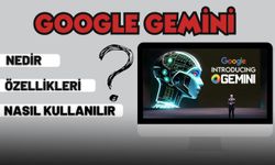Google Gemini Nedir? Özellikleri neler? Nasıl kullanılır?