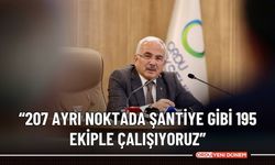 “207 AYRI NOKTADA ŞANTİYE GİBİ 195 EKİPLE ÇALIŞIYORUZ”