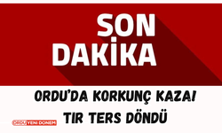 Ordu’da Korkunç Kaza! Tır Ters Döndü