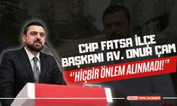 CHP Fatsa İlçe Başkanı Onur Çam  ‘'Hiçbir Önlem Alınmadı!'’