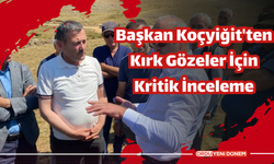 Başkan Koçyiğit'ten Kırk Gözeler İçin Kritik İnceleme