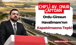 CHP'li Av. Onur Çam'dan Ordu-Giresun Havalimanı'nın Kapatılmasına Tepki