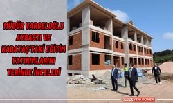 Müdür Vargeloğlu, Aybastı ve Kabataş'taki Eğitim Yatırımlarını Yerinde İnceledi