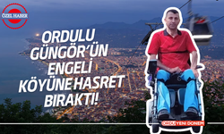 ORDULU GÜNGÖR’ÜN ENGELİ, KÖYÜNE HASRET BIRAKTI!