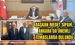 Başkan Medet Sipahi, Ankara’da Önemli Temaslarda Bulundu