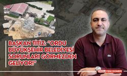 Başkan Titiz: “Ordu Büyükşehir Belediyesi Sorunları Görmezden Geliyor!”