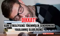 Dikkat!  Aşırı Stresliyseniz Tükenmişlik Sendromuna Yakalanmış Olabilirsiniz!