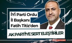 İYİ Parti Ordu İl Başkanı Fatih Titiz'den AK Parti'ye Sert Eleştiriler