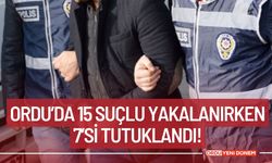 Ordu’da 15 Suçlu Yakalanırken 7’si Tutuklandı!