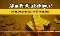 Altın 15.30'u Bekliyor! 10 Ekim 2024 Altın Fiyatları!