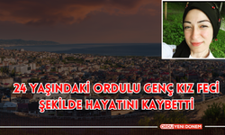 24 Yaşındaki Ordulu Genç Kız Feci Şekilde Hayatını Kaybetti