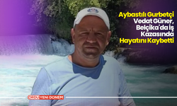 Aybastılı Gurbetçi Vedat Güner, Belçika'da İş Kazasında Hayatını Kaybetti