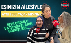 Eşinizin Ailesiyle Aynı Evde Yaşar mısınız? İşte Ordulu Vatandaşların Görüşleri…