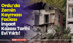 Ordu’da Zemin Kayması Faciası: İnşaat Kazası Tarihi Evi Yıktı!