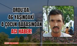 Ordu’da, 46 Yaşındaki 4 Çocuk Babasından Acı Haber!