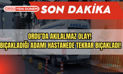 Ordu’da Akılalmaz Olay! Bıçakladığı Adamı Hastanede Tekrar Bıçakladı!