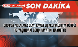 Ordu’da Akılalmaz Olay! Kavga Bıçaklı Saldırıya Döndü! 16 Yaşındaki Genç Hayatını Kaybetti!