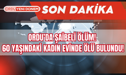 Ordu’da Şaibeli Ölüm! 60 Yaşındaki Vatandaş Evinde Ölü Bulundu!