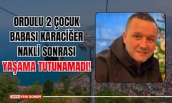 Ordulu 2 Çocuk Babası Karaciğer Nakli Sonrası Yaşama Tutunamadı!