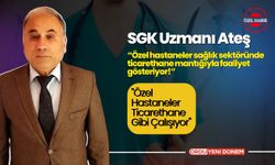 SGK Uzmanı Ateş: "Özel Hastaneler Ticarethane Gibi Çalışıyor"