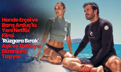 Hande Erçel ve Barış Arduç'lu Yeni Netflix Filmi: 'Rüzgara Bırak' Aşk ve Tutkuyu Ekranlara Taşıyor