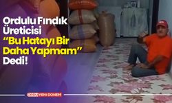 Ordulu Fındık Üreticisi “Bu Hatayı Bir Daha Yapmam” Dedi!