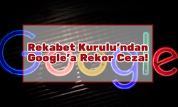 Rekabet Kurulu'ndan Google'a Rekor Ceza!