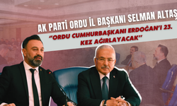 Selman Altaş ‘’Ordu Cumhurbaşkanı Erdoğan’ı 23. Kez Ağırlayacak’’