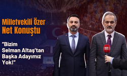 Milletvekili Özer Net Konuştu! “Bizim Selman Altaş’tan Başka Adayımız Yok!”