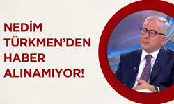 Nedim Türkmen’den Haber Alınamıyor!