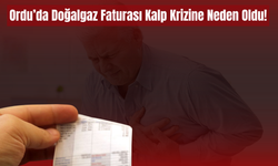 Ordu’da Doğalgaz Faturası Kalp Krizine Neden Oldu!