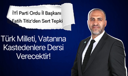 İYİ Parti Ordu İl Başkanı Fatih Titiz’den Sert Tepki: “Türk Milleti, Vatanına Kastedenlere Dersi Verecektir”