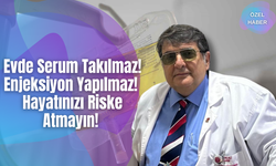 Evde Serum Takılmaz! Enjeksiyon Yapılmaz! Hayatınızı Riske Atmayın!