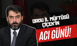 Ordu İl Müftüsü Çiçek’in Acı Günü!