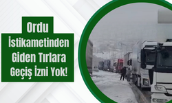 Ordu İstikametinden Giden Tırlara Geçiş İzni Yok!