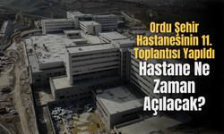 Ordu Şehir Hastanesinin 11. Toplantısı Yapıldı: Hastane Ne Zaman Açılacak?