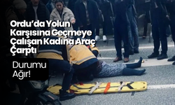 Ordu’da Yolun Karşısına Geçmeye Çalışan Kadına Araç Çarptı: Durumu Ağır!