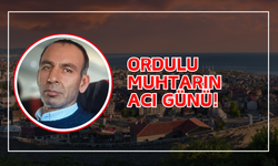 Ordulu Muhtarın Acı Günü!