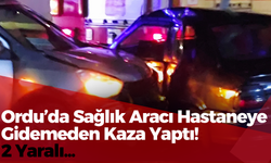 Ordu’da Sağlık Aracı Hastaneye Gidemeden Kaza Yaptı! 2 Yaralı…