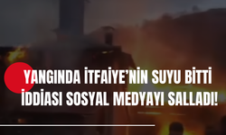 Yangında İtfaiye’nin Suyu Bitti İddiası Sosyal Medyayı Salladı!