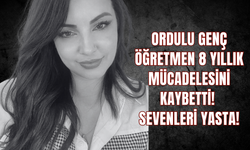 Ordulu Genç Öğretmen 8 Yıllık Mücadelesini Kaybetti! Sevenleri Yasta!