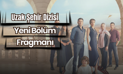 Uzak Şehir Dizisi Yeni Bölüm Fragmanı