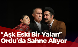 “Aşk Eski Bir Yalan” Ordu’da Sahne Alıyor