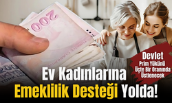 Ev Kadınlarına Emeklilik Desteği Yolda!