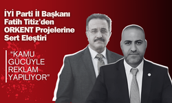 İYİ Parti İl Başkanı Fatih Titiz’den ORKENT Projelerine Sert Eleştiri: “Kamu Gücüyle Reklam Yapılıyor”